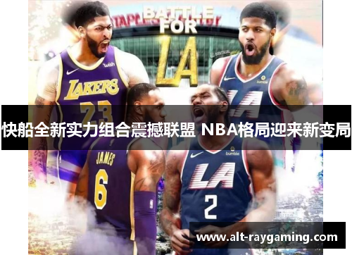 快船全新实力组合震撼联盟 NBA格局迎来新变局