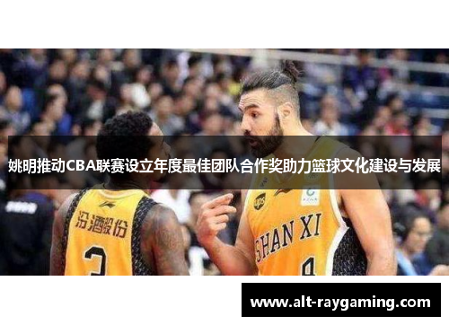 姚明推动CBA联赛设立年度最佳团队合作奖助力篮球文化建设与发展