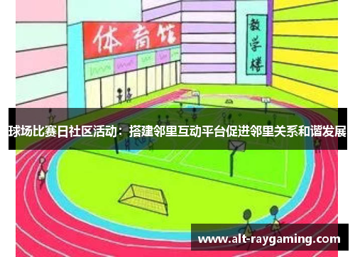 球场比赛日社区活动：搭建邻里互动平台促进邻里关系和谐发展