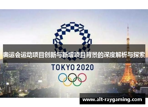 奥运会运动项目创新与新增项目背景的深度解析与探索