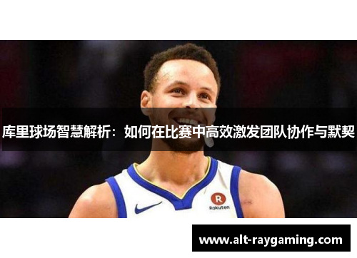 库里球场智慧解析：如何在比赛中高效激发团队协作与默契