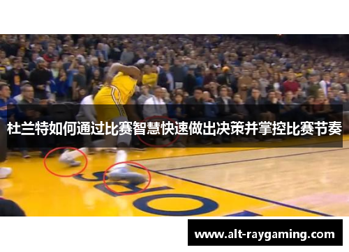 杜兰特如何通过比赛智慧快速做出决策并掌控比赛节奏
