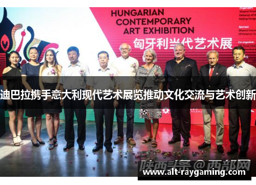 迪巴拉携手意大利现代艺术展览推动文化交流与艺术创新