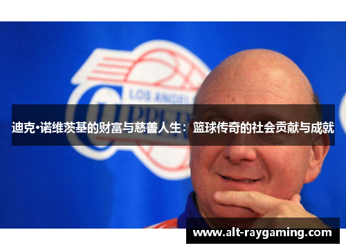 迪克·诺维茨基的财富与慈善人生：篮球传奇的社会贡献与成就