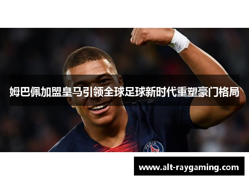 姆巴佩加盟皇马引领全球足球新时代重塑豪门格局
