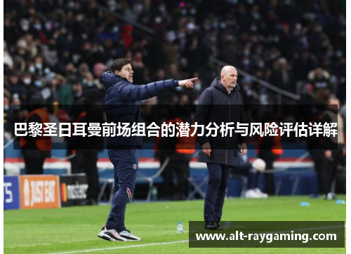 巴黎圣日耳曼前场组合的潜力分析与风险评估详解