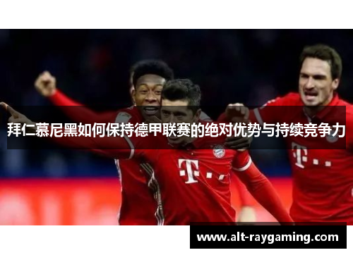 拜仁慕尼黑如何保持德甲联赛的绝对优势与持续竞争力