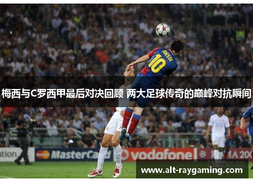 梅西与C罗西甲最后对决回顾 两大足球传奇的巅峰对抗瞬间