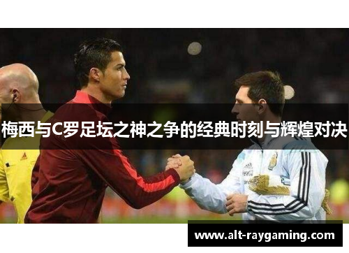 梅西与C罗足坛之神之争的经典时刻与辉煌对决