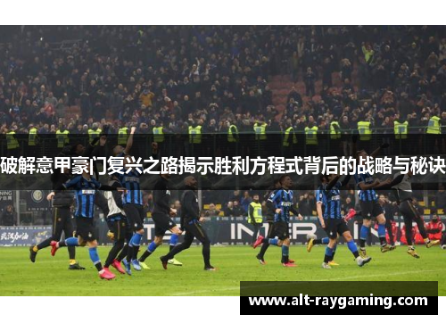 破解意甲豪门复兴之路揭示胜利方程式背后的战略与秘诀