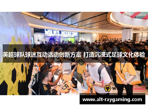 英超球队球迷互动活动创新方案 打造沉浸式足球文化体验