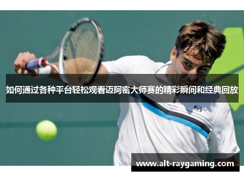 如何通过各种平台轻松观看迈阿密大师赛的精彩瞬间和经典回放
