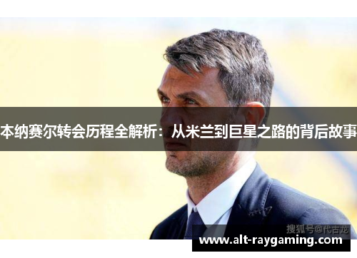 本纳赛尔转会历程全解析：从米兰到巨星之路的背后故事