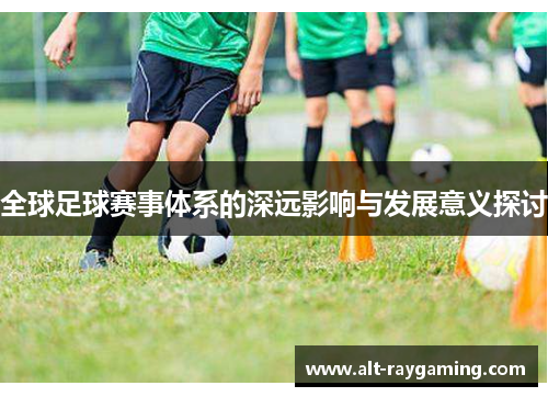 全球足球赛事体系的深远影响与发展意义探讨