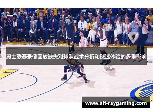 勇士联赛录像回放缺失对球队战术分析和球迷体验的多重影响