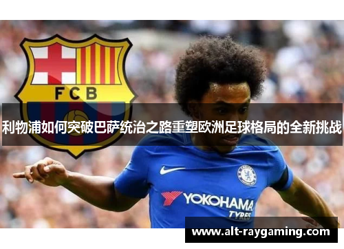 利物浦如何突破巴萨统治之路重塑欧洲足球格局的全新挑战