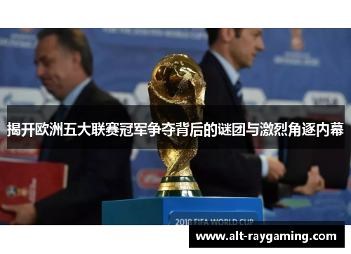 揭开欧洲五大联赛冠军争夺背后的谜团与激烈角逐内幕