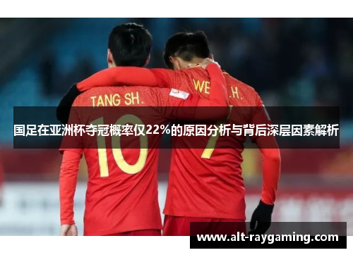 国足在亚洲杯夺冠概率仅22%的原因分析与背后深层因素解析