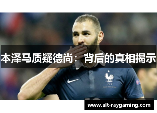 本泽马质疑德尚：背后的真相揭示
