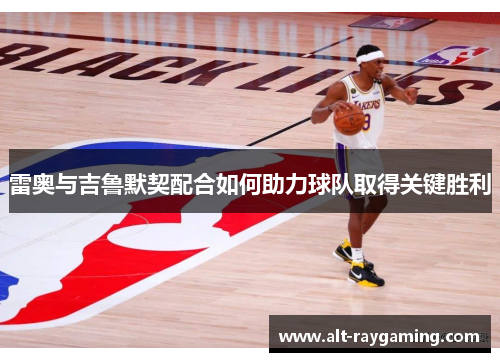 雷奥与吉鲁默契配合如何助力球队取得关键胜利