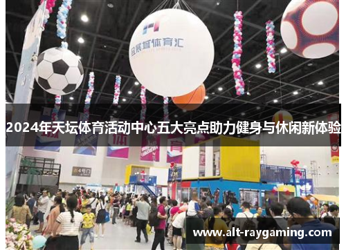 2024年天坛体育活动中心五大亮点助力健身与休闲新体验