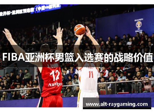 FIBA亚洲杯男篮入选赛的战略价值