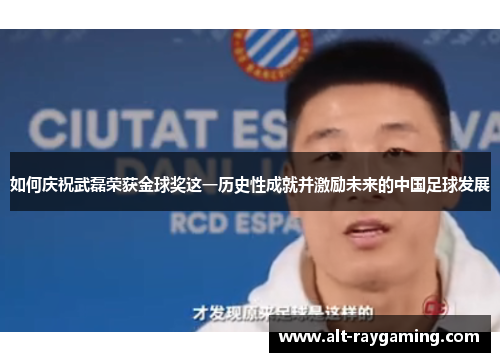 如何庆祝武磊荣获金球奖这一历史性成就并激励未来的中国足球发展