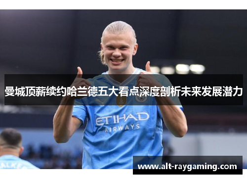曼城顶薪续约哈兰德五大看点深度剖析未来发展潜力