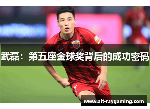武磊：第五座金球奖背后的成功密码