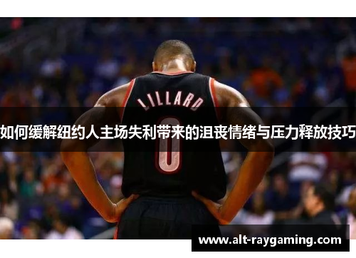 如何缓解纽约人主场失利带来的沮丧情绪与压力释放技巧