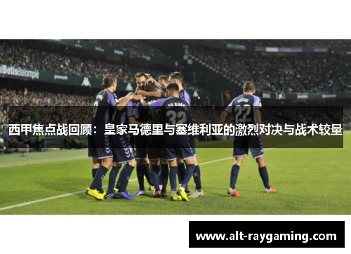 西甲焦点战回顾：皇家马德里与塞维利亚的激烈对决与战术较量