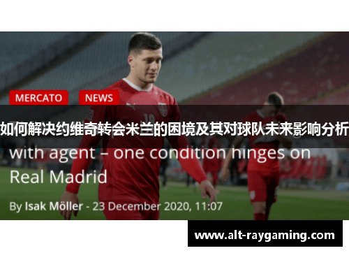 如何解决约维奇转会米兰的困境及其对球队未来影响分析