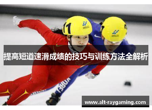 提高短道速滑成绩的技巧与训练方法全解析