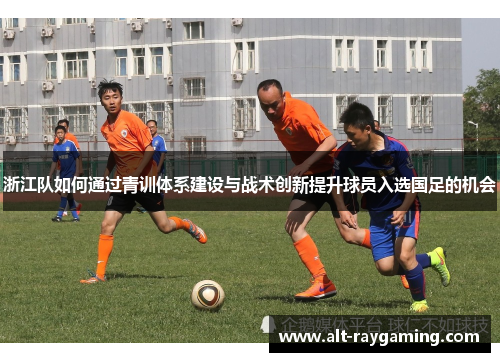浙江队如何通过青训体系建设与战术创新提升球员入选国足的机会