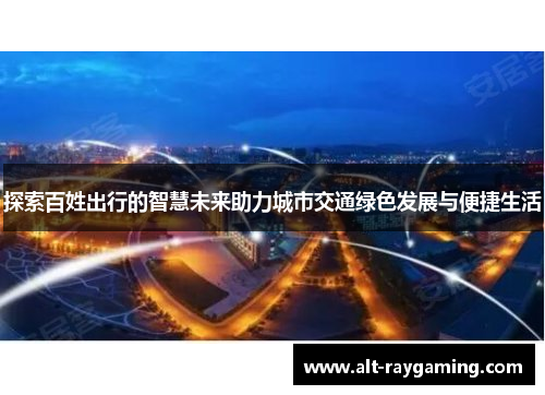 探索百姓出行的智慧未来助力城市交通绿色发展与便捷生活