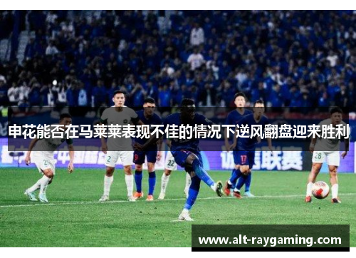 申花能否在马莱莱表现不佳的情况下逆风翻盘迎来胜利