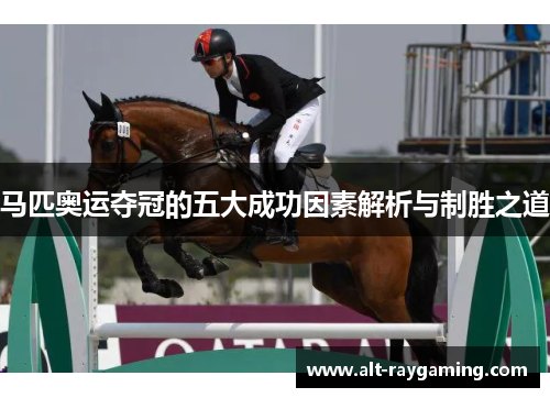 马匹奥运夺冠的五大成功因素解析与制胜之道