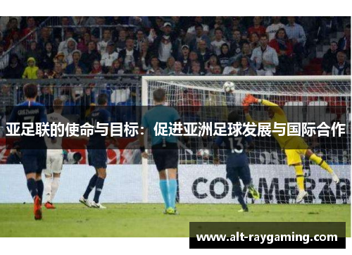 亚足联的使命与目标：促进亚洲足球发展与国际合作