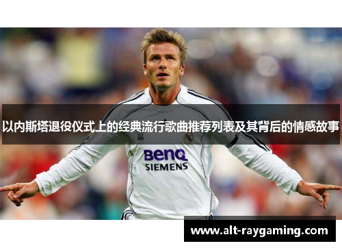 以内斯塔退役仪式上的经典流行歌曲推荐列表及其背后的情感故事