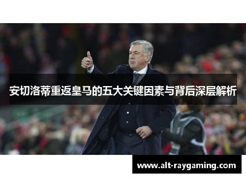 安切洛蒂重返皇马的五大关键因素与背后深层解析