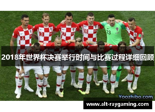 2018年世界杯决赛举行时间与比赛过程详细回顾