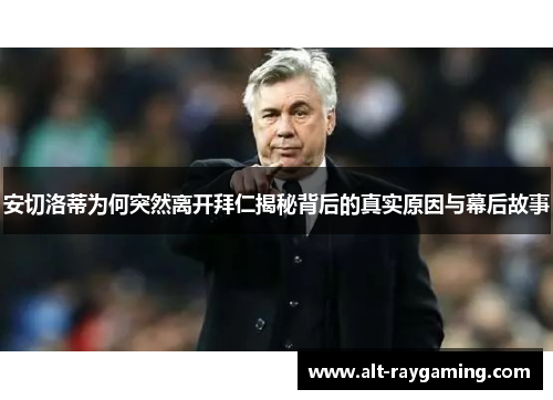 安切洛蒂为何突然离开拜仁揭秘背后的真实原因与幕后故事
