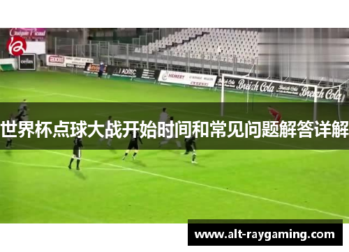 世界杯点球大战开始时间和常见问题解答详解