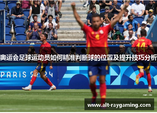 奥运会足球运动员如何精准判断球的位置及提升技巧分析