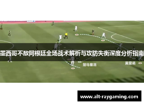 墨西哥不敌阿根廷全场战术解析与攻防失衡深度分析指南