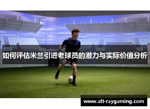 如何评估米兰引进老球员的潜力与实际价值分析