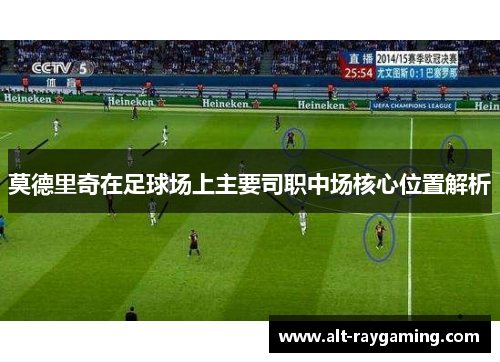 莫德里奇在足球场上主要司职中场核心位置解析