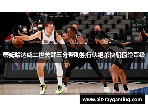 蒂姆哈达威二世关键三分帮助独行侠绝杀快船惊险晋级